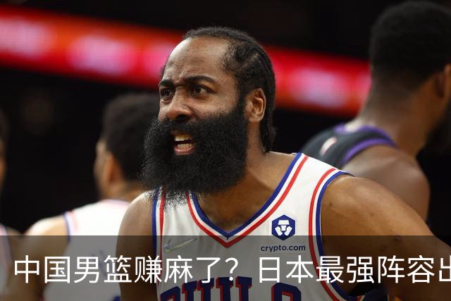 中国男篮赚麻了？日本最强阵容出战世预赛：郭士强或坐收渔翁之利？
