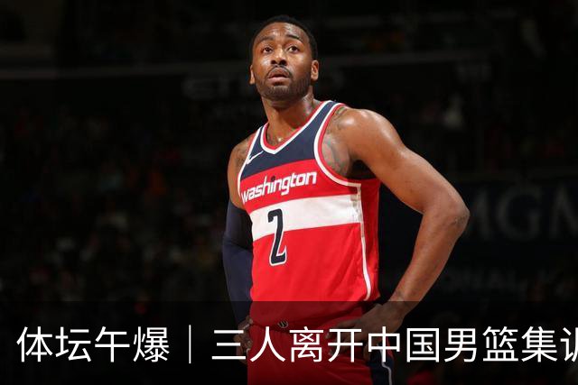 体坛午爆｜三人离开中国男篮集训营，利物浦租借签下阿劳霍