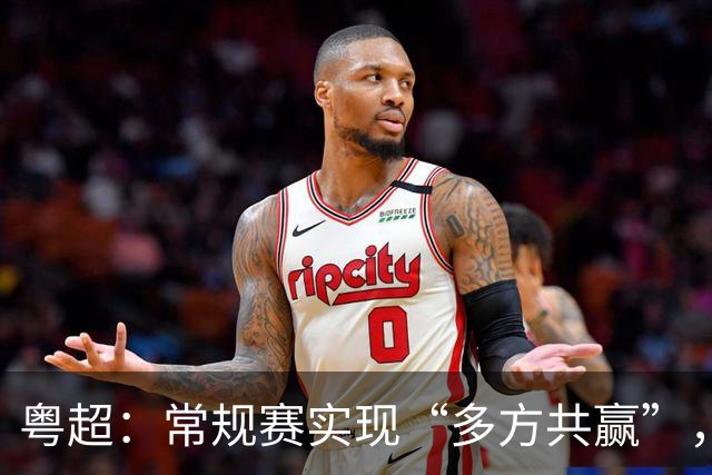 粤超：常规赛实现“多方共赢”，季后赛还要“做优增量”！