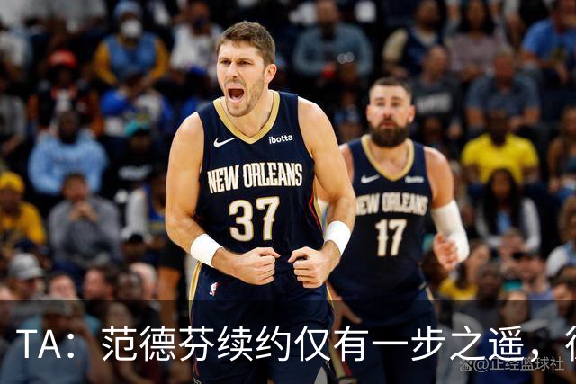 TA：范德芬续约仅有一步之遥，德泽尔比的攻心策略再次奏效